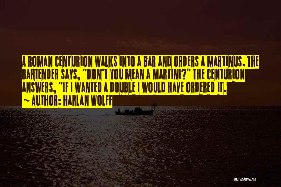 Harlan Wolff Quotes: A Roman Centurion Walks Into A Bar And Orders A Martinus. The Bartender Says, Don't You Mean A Martini? The