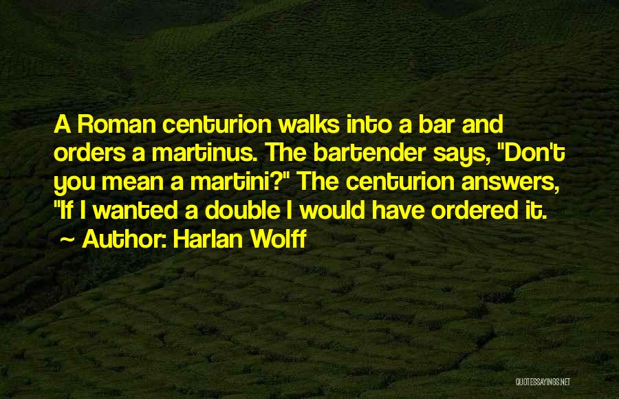 Harlan Wolff Quotes: A Roman Centurion Walks Into A Bar And Orders A Martinus. The Bartender Says, Don't You Mean A Martini? The