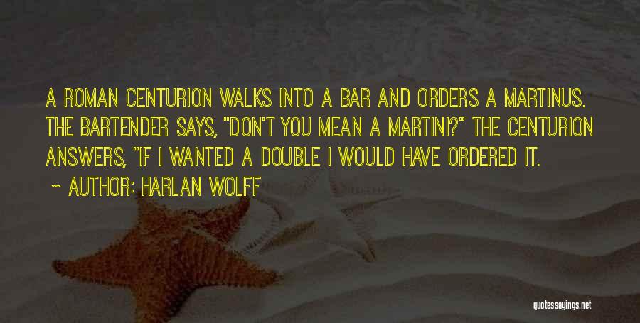 Harlan Wolff Quotes: A Roman Centurion Walks Into A Bar And Orders A Martinus. The Bartender Says, Don't You Mean A Martini? The