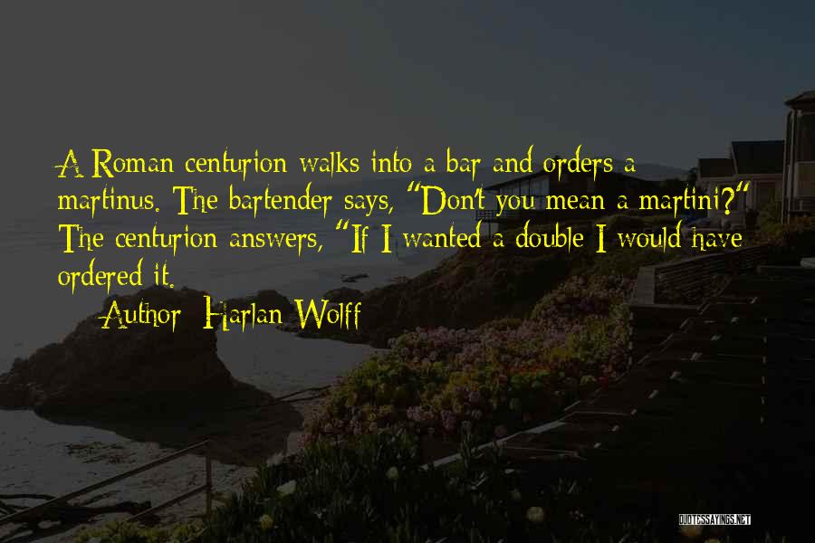 Harlan Wolff Quotes: A Roman Centurion Walks Into A Bar And Orders A Martinus. The Bartender Says, Don't You Mean A Martini? The