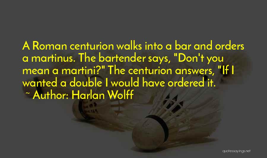 Harlan Wolff Quotes: A Roman Centurion Walks Into A Bar And Orders A Martinus. The Bartender Says, Don't You Mean A Martini? The