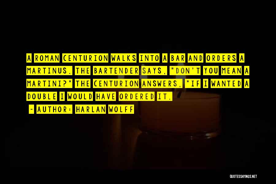 Harlan Wolff Quotes: A Roman Centurion Walks Into A Bar And Orders A Martinus. The Bartender Says, Don't You Mean A Martini? The