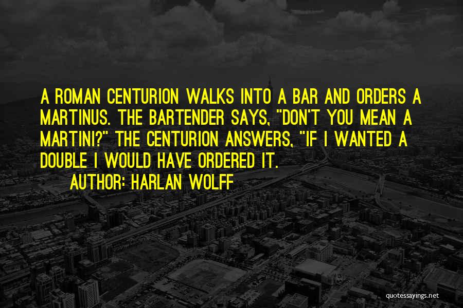 Harlan Wolff Quotes: A Roman Centurion Walks Into A Bar And Orders A Martinus. The Bartender Says, Don't You Mean A Martini? The