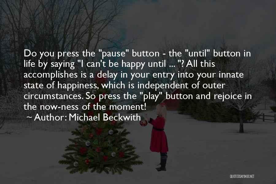 Michael Beckwith Quotes: Do You Press The Pause Button - The Until Button In Life By Saying I Can't Be Happy Until ...