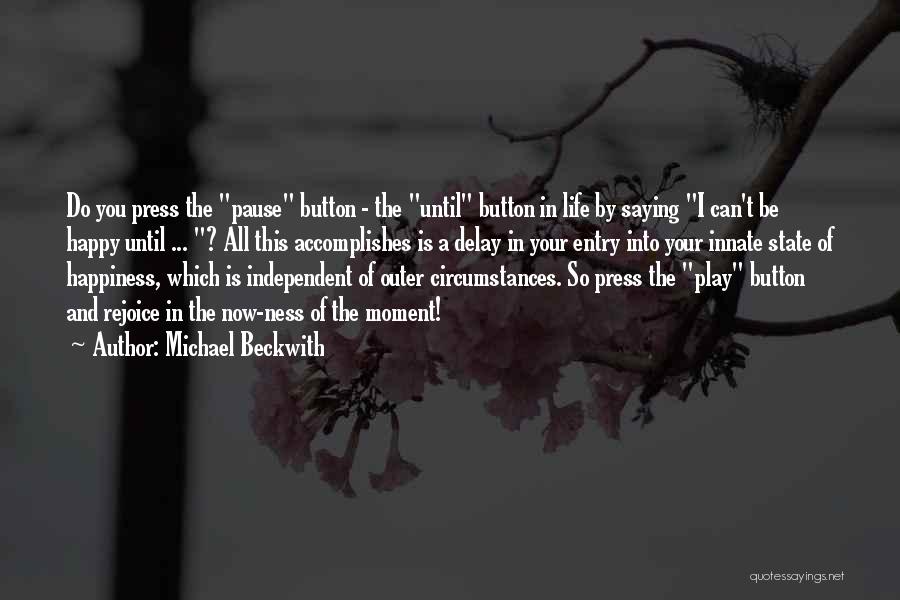 Michael Beckwith Quotes: Do You Press The Pause Button - The Until Button In Life By Saying I Can't Be Happy Until ...