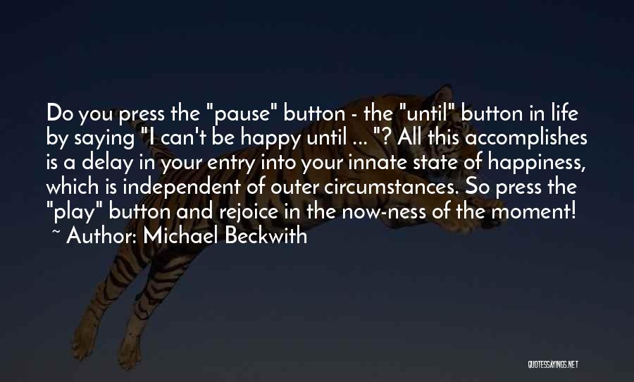 Michael Beckwith Quotes: Do You Press The Pause Button - The Until Button In Life By Saying I Can't Be Happy Until ...