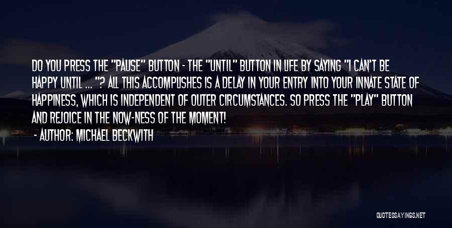 Michael Beckwith Quotes: Do You Press The Pause Button - The Until Button In Life By Saying I Can't Be Happy Until ...