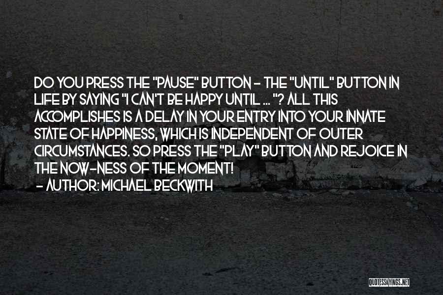 Michael Beckwith Quotes: Do You Press The Pause Button - The Until Button In Life By Saying I Can't Be Happy Until ...