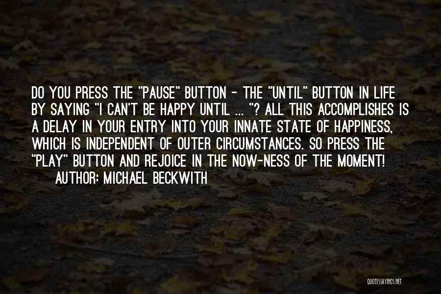 Michael Beckwith Quotes: Do You Press The Pause Button - The Until Button In Life By Saying I Can't Be Happy Until ...