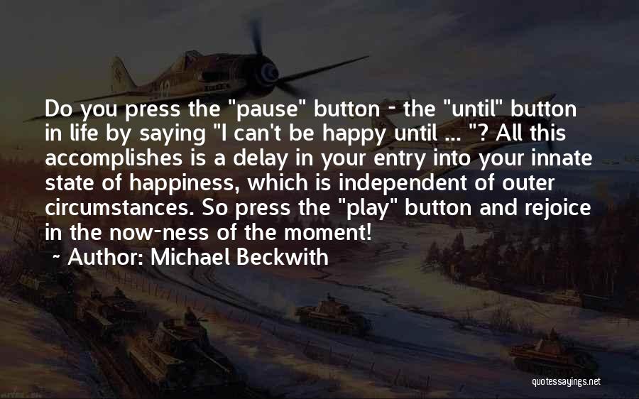 Michael Beckwith Quotes: Do You Press The Pause Button - The Until Button In Life By Saying I Can't Be Happy Until ...