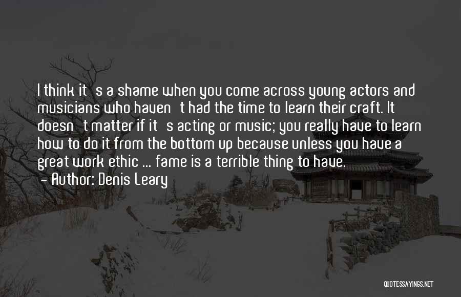 Denis Leary Quotes: I Think It's A Shame When You Come Across Young Actors And Musicians Who Haven't Had The Time To Learn