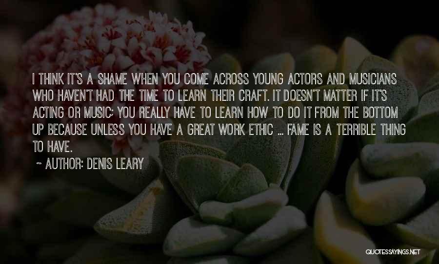 Denis Leary Quotes: I Think It's A Shame When You Come Across Young Actors And Musicians Who Haven't Had The Time To Learn