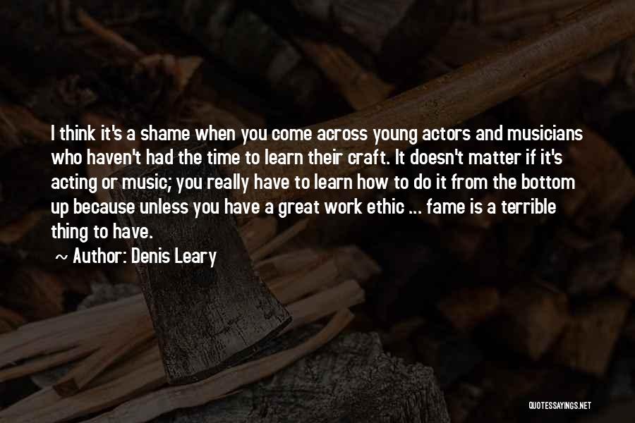 Denis Leary Quotes: I Think It's A Shame When You Come Across Young Actors And Musicians Who Haven't Had The Time To Learn