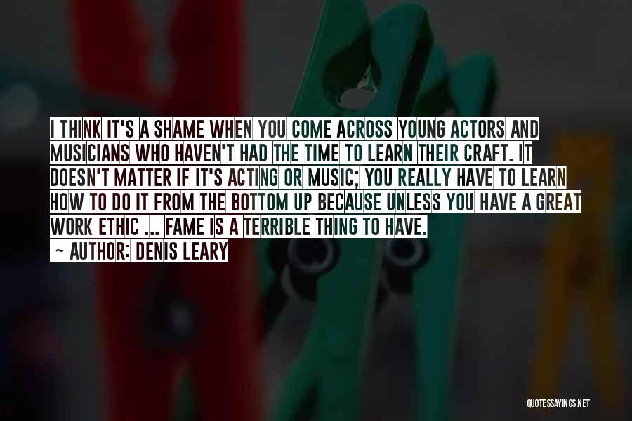 Denis Leary Quotes: I Think It's A Shame When You Come Across Young Actors And Musicians Who Haven't Had The Time To Learn