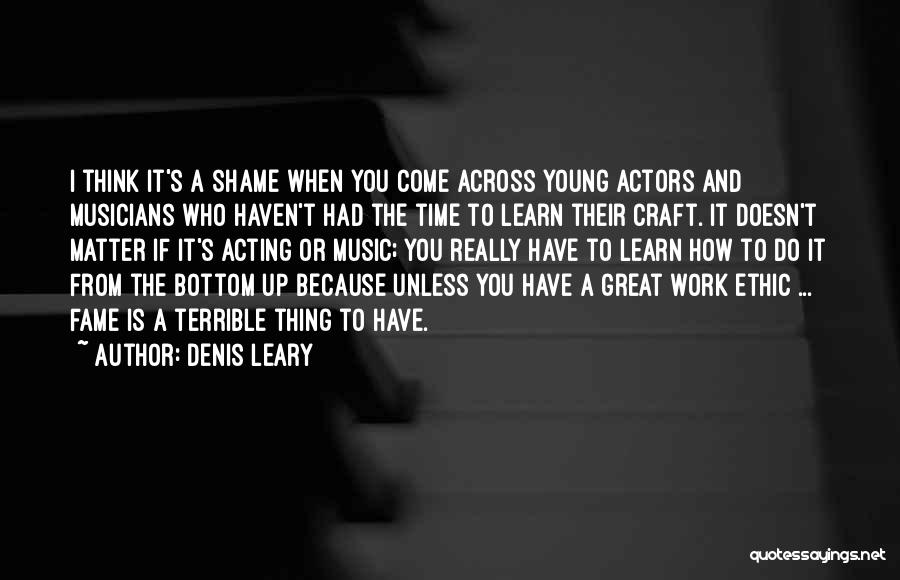 Denis Leary Quotes: I Think It's A Shame When You Come Across Young Actors And Musicians Who Haven't Had The Time To Learn