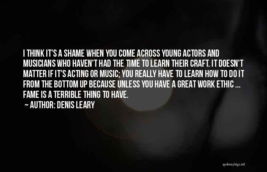 Denis Leary Quotes: I Think It's A Shame When You Come Across Young Actors And Musicians Who Haven't Had The Time To Learn