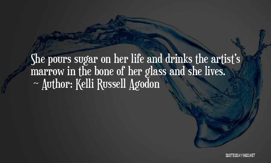 Kelli Russell Agodon Quotes: She Pours Sugar On Her Life And Drinks The Artist's Marrow In The Bone Of Her Glass And She Lives.