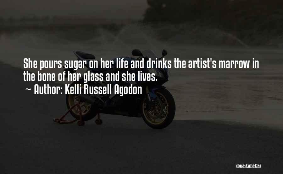 Kelli Russell Agodon Quotes: She Pours Sugar On Her Life And Drinks The Artist's Marrow In The Bone Of Her Glass And She Lives.