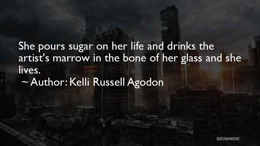Kelli Russell Agodon Quotes: She Pours Sugar On Her Life And Drinks The Artist's Marrow In The Bone Of Her Glass And She Lives.