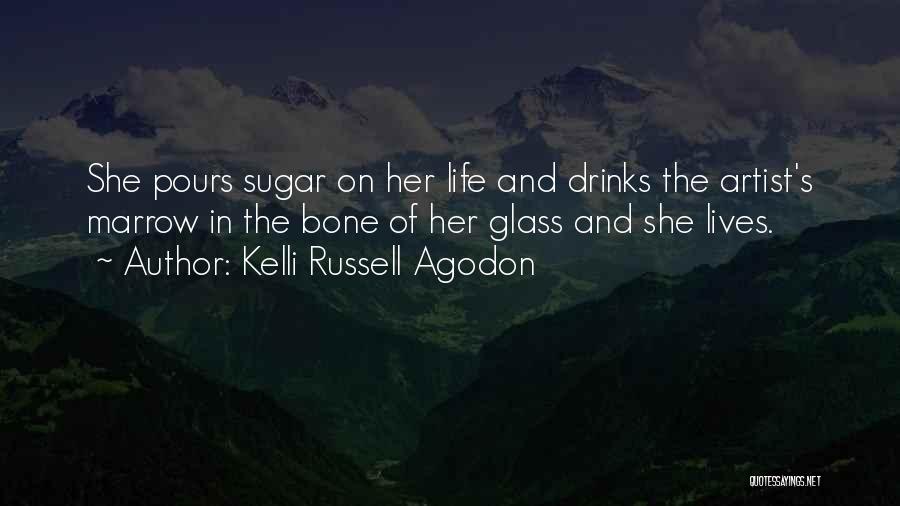 Kelli Russell Agodon Quotes: She Pours Sugar On Her Life And Drinks The Artist's Marrow In The Bone Of Her Glass And She Lives.