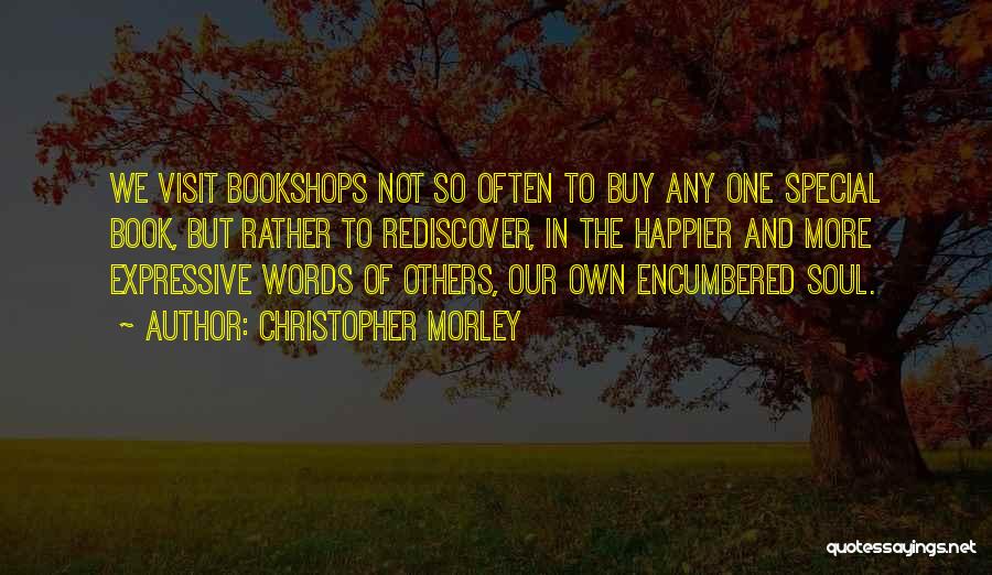 Christopher Morley Quotes: We Visit Bookshops Not So Often To Buy Any One Special Book, But Rather To Rediscover, In The Happier And