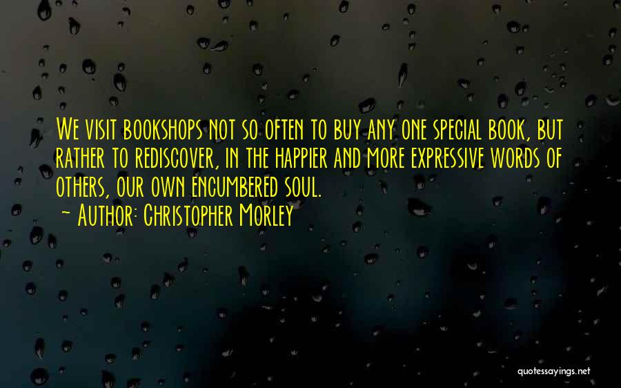 Christopher Morley Quotes: We Visit Bookshops Not So Often To Buy Any One Special Book, But Rather To Rediscover, In The Happier And