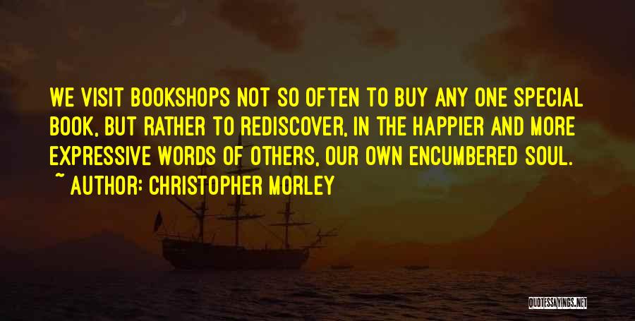 Christopher Morley Quotes: We Visit Bookshops Not So Often To Buy Any One Special Book, But Rather To Rediscover, In The Happier And