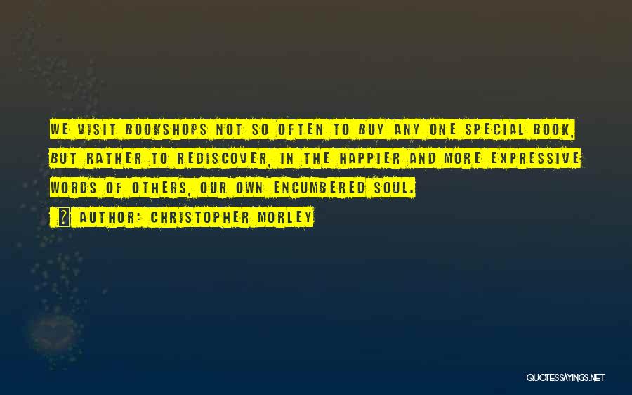 Christopher Morley Quotes: We Visit Bookshops Not So Often To Buy Any One Special Book, But Rather To Rediscover, In The Happier And