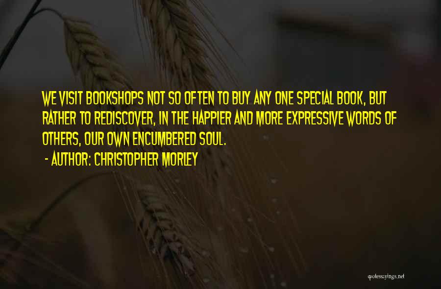 Christopher Morley Quotes: We Visit Bookshops Not So Often To Buy Any One Special Book, But Rather To Rediscover, In The Happier And