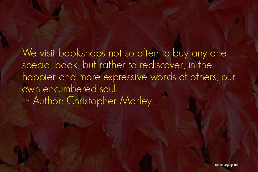 Christopher Morley Quotes: We Visit Bookshops Not So Often To Buy Any One Special Book, But Rather To Rediscover, In The Happier And