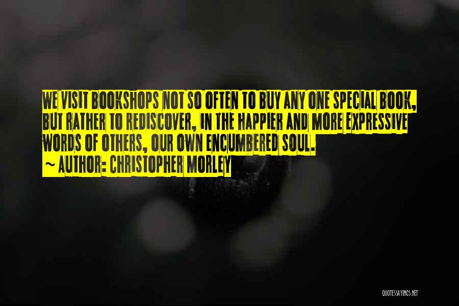 Christopher Morley Quotes: We Visit Bookshops Not So Often To Buy Any One Special Book, But Rather To Rediscover, In The Happier And