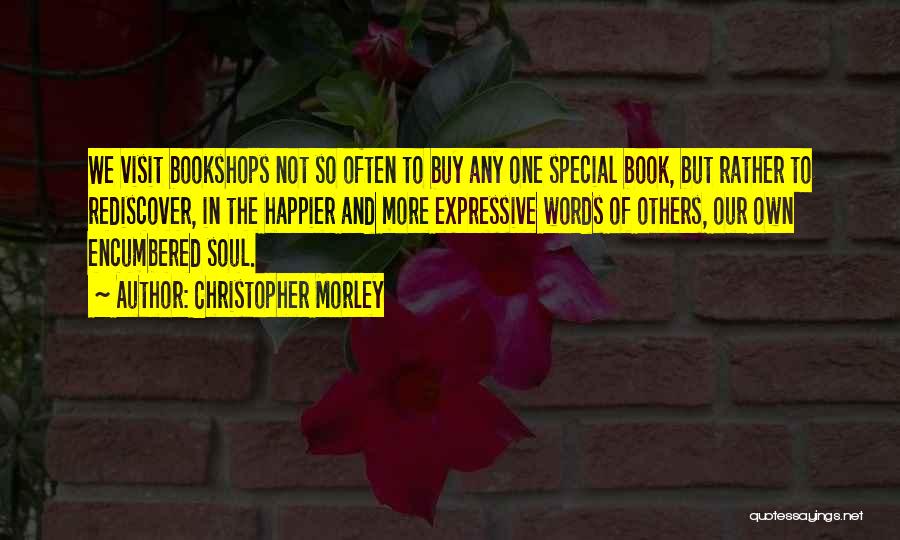 Christopher Morley Quotes: We Visit Bookshops Not So Often To Buy Any One Special Book, But Rather To Rediscover, In The Happier And