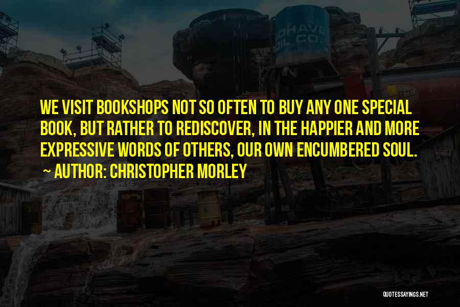 Christopher Morley Quotes: We Visit Bookshops Not So Often To Buy Any One Special Book, But Rather To Rediscover, In The Happier And