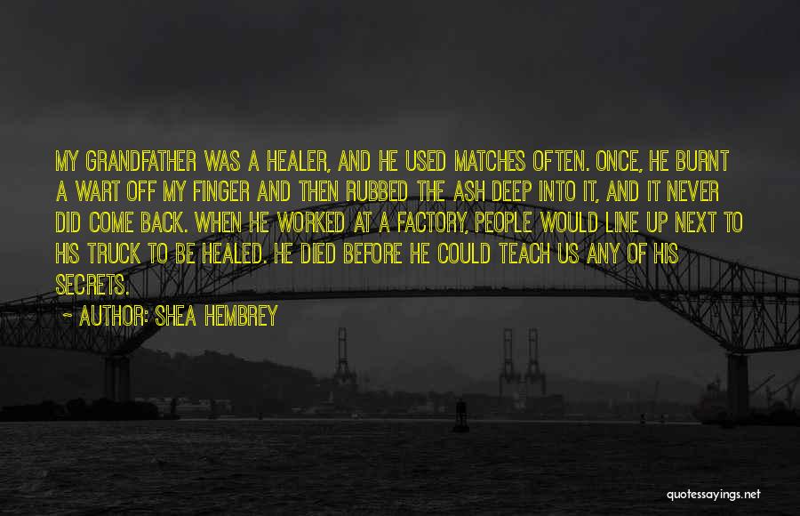 Shea Hembrey Quotes: My Grandfather Was A Healer, And He Used Matches Often. Once, He Burnt A Wart Off My Finger And Then