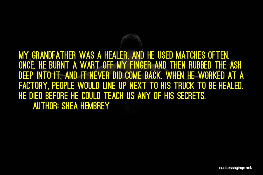 Shea Hembrey Quotes: My Grandfather Was A Healer, And He Used Matches Often. Once, He Burnt A Wart Off My Finger And Then