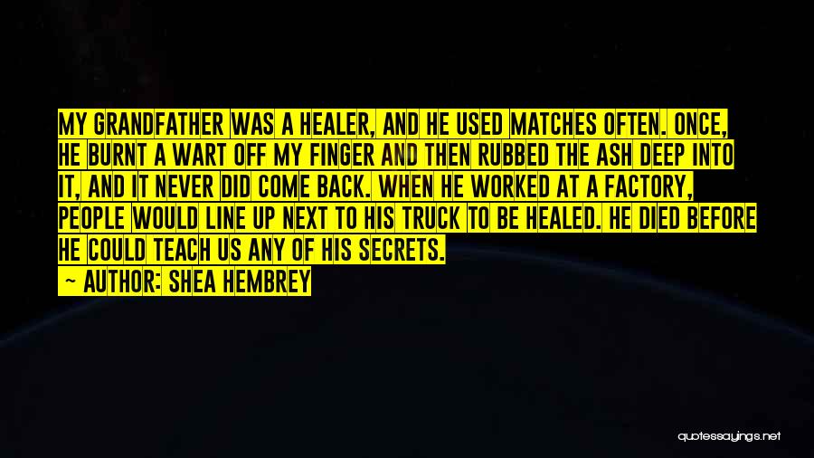 Shea Hembrey Quotes: My Grandfather Was A Healer, And He Used Matches Often. Once, He Burnt A Wart Off My Finger And Then