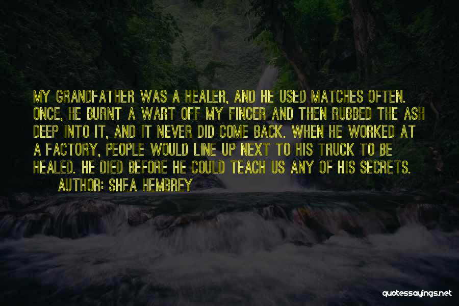 Shea Hembrey Quotes: My Grandfather Was A Healer, And He Used Matches Often. Once, He Burnt A Wart Off My Finger And Then