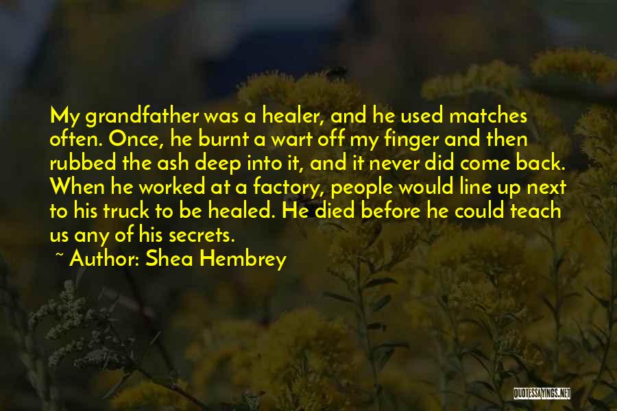 Shea Hembrey Quotes: My Grandfather Was A Healer, And He Used Matches Often. Once, He Burnt A Wart Off My Finger And Then