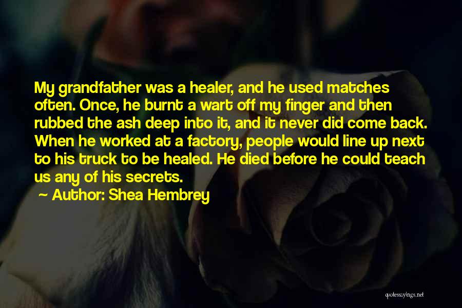 Shea Hembrey Quotes: My Grandfather Was A Healer, And He Used Matches Often. Once, He Burnt A Wart Off My Finger And Then