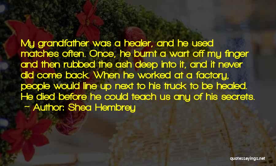 Shea Hembrey Quotes: My Grandfather Was A Healer, And He Used Matches Often. Once, He Burnt A Wart Off My Finger And Then