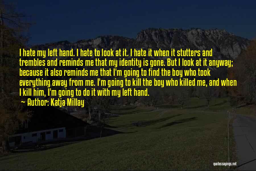 Katja Millay Quotes: I Hate My Left Hand. I Hate To Look At It. I Hate It When It Stutters And Trembles And