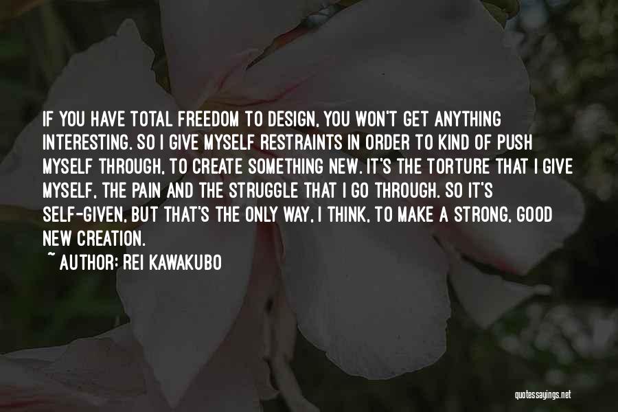 Rei Kawakubo Quotes: If You Have Total Freedom To Design, You Won't Get Anything Interesting. So I Give Myself Restraints In Order To