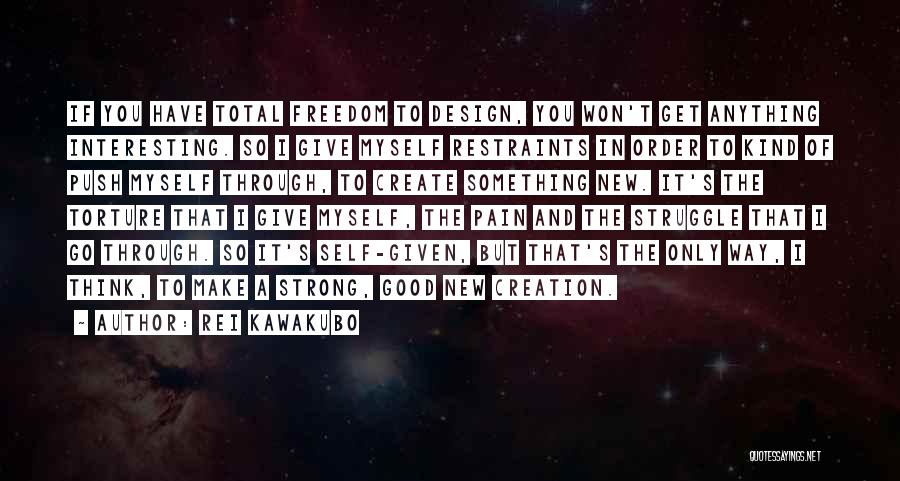 Rei Kawakubo Quotes: If You Have Total Freedom To Design, You Won't Get Anything Interesting. So I Give Myself Restraints In Order To
