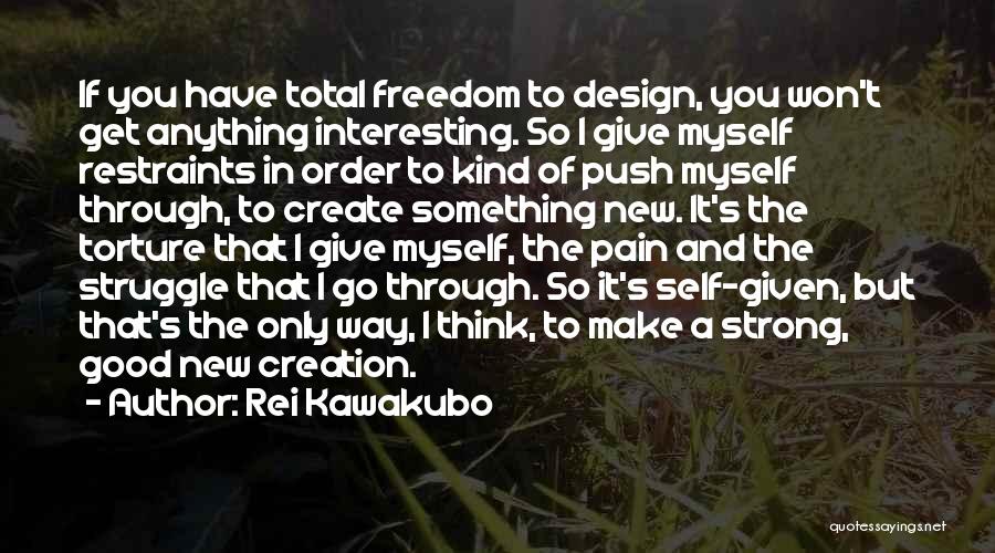 Rei Kawakubo Quotes: If You Have Total Freedom To Design, You Won't Get Anything Interesting. So I Give Myself Restraints In Order To