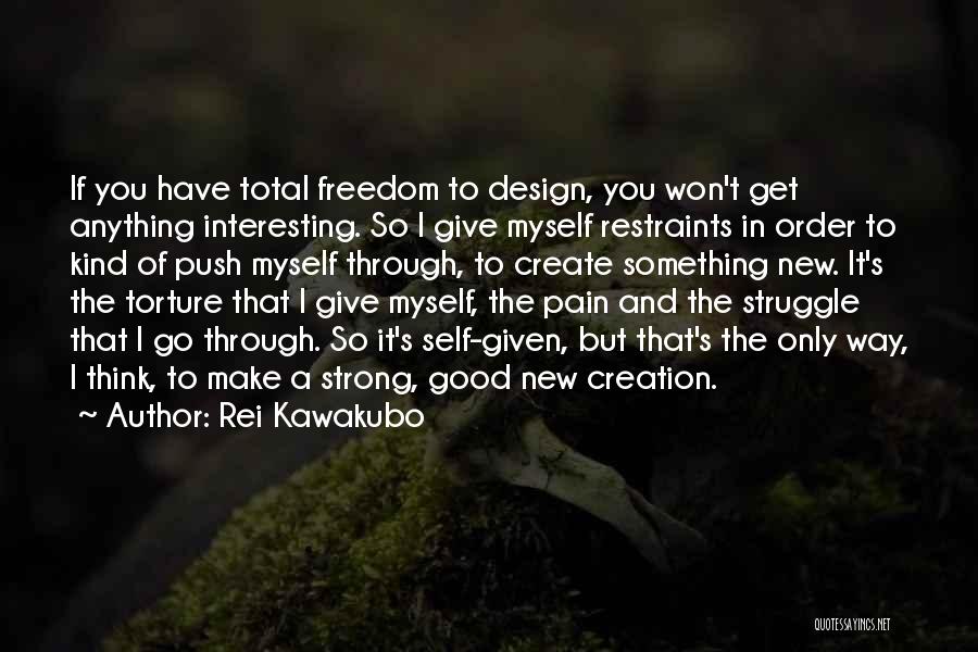 Rei Kawakubo Quotes: If You Have Total Freedom To Design, You Won't Get Anything Interesting. So I Give Myself Restraints In Order To