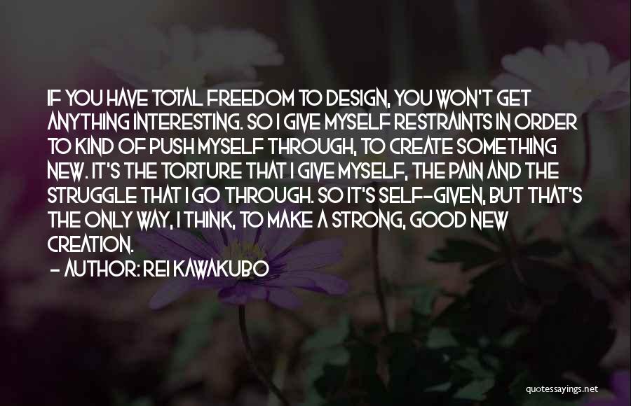 Rei Kawakubo Quotes: If You Have Total Freedom To Design, You Won't Get Anything Interesting. So I Give Myself Restraints In Order To