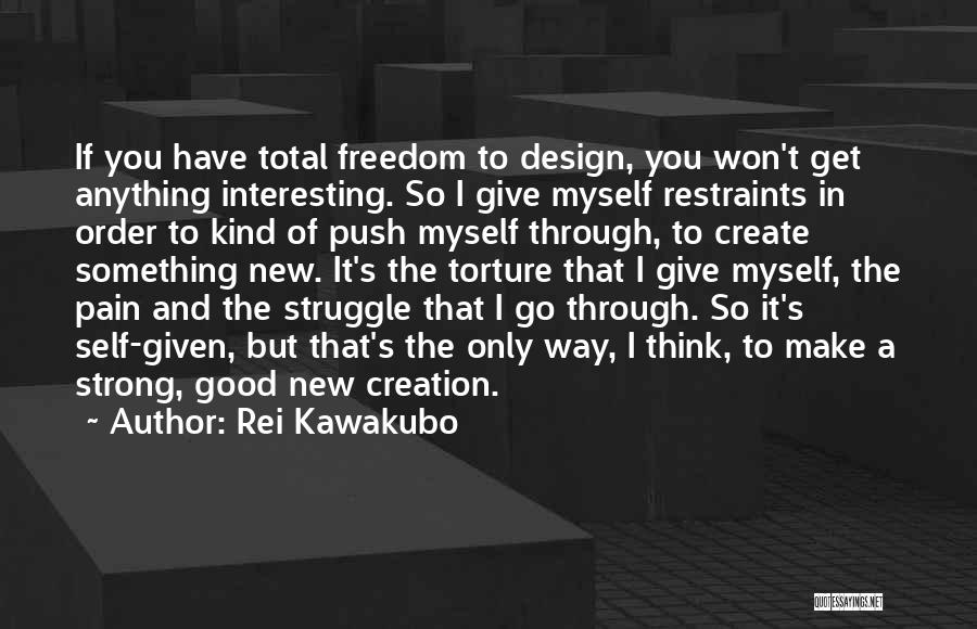 Rei Kawakubo Quotes: If You Have Total Freedom To Design, You Won't Get Anything Interesting. So I Give Myself Restraints In Order To