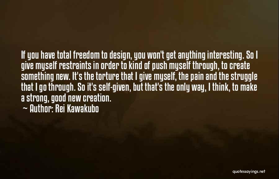 Rei Kawakubo Quotes: If You Have Total Freedom To Design, You Won't Get Anything Interesting. So I Give Myself Restraints In Order To