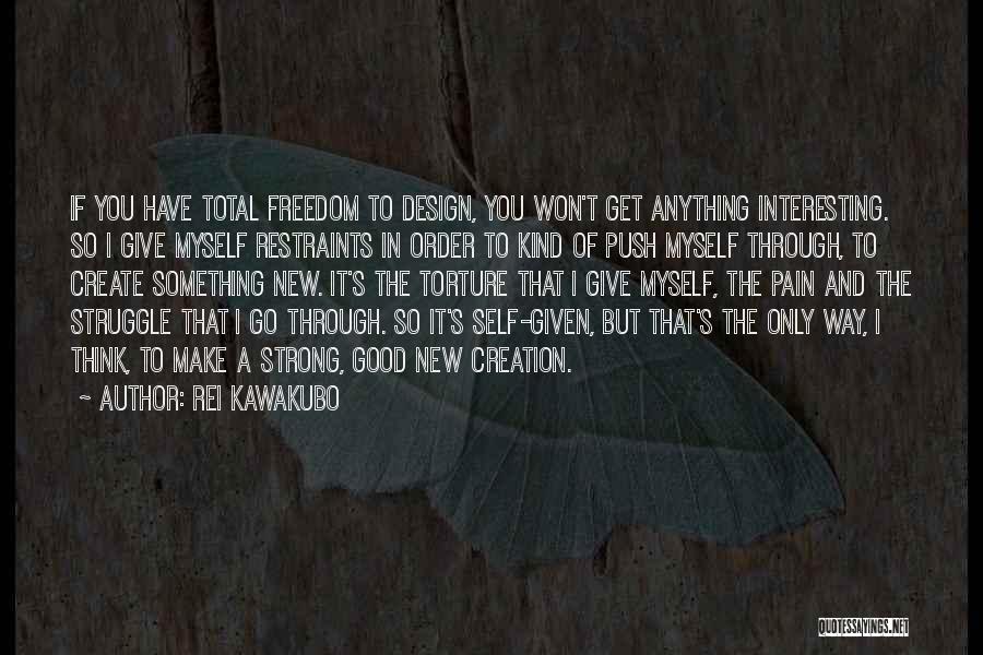 Rei Kawakubo Quotes: If You Have Total Freedom To Design, You Won't Get Anything Interesting. So I Give Myself Restraints In Order To