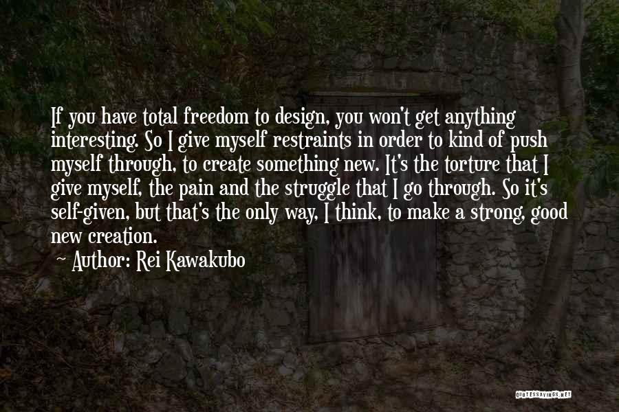 Rei Kawakubo Quotes: If You Have Total Freedom To Design, You Won't Get Anything Interesting. So I Give Myself Restraints In Order To